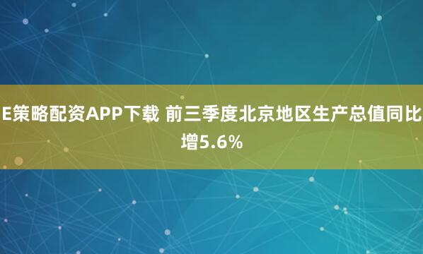 E策略配资APP下载 前三季度北京地区生产总值同比增5.6%
