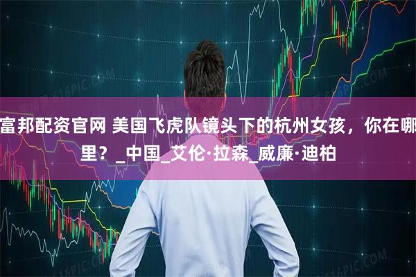 富邦配资官网 美国飞虎队镜头下的杭州女孩，你在哪里？_中国_艾伦·拉森_威廉·迪柏