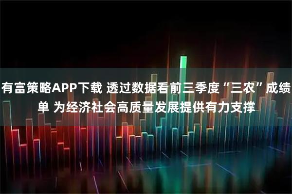 有富策略APP下载 透过数据看前三季度“三农”成绩单&#32;为经济社会高质量发展提供有力支撑