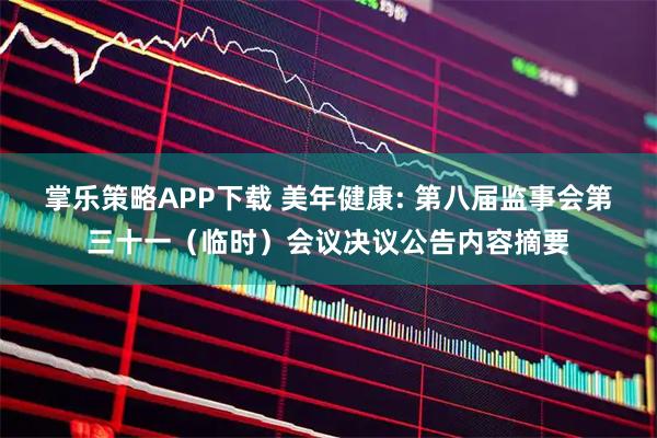 掌乐策略APP下载 美年健康: 第八届监事会第三十一（临时）会议决议公告内容摘要
