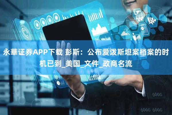 永華证券APP下载 彭斯：公布爱泼斯坦案档案的时机已到_美国_文件_政商名流