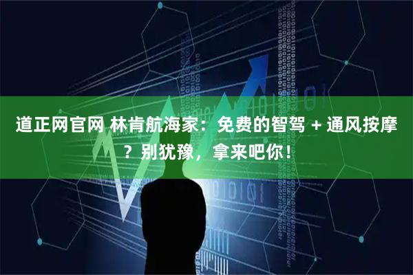 道正网官网 林肯航海家：免费的智驾 + 通风按摩？别犹豫，拿来吧你！