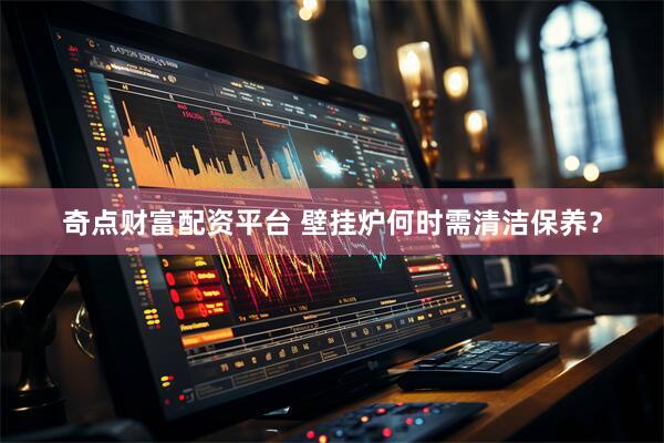 奇点财富配资平台 壁挂炉何时需清洁保养？