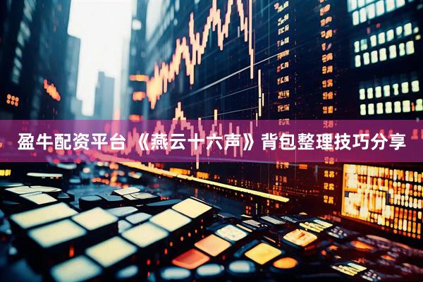 盈牛配资平台 《燕云十六声》背包整理技巧分享