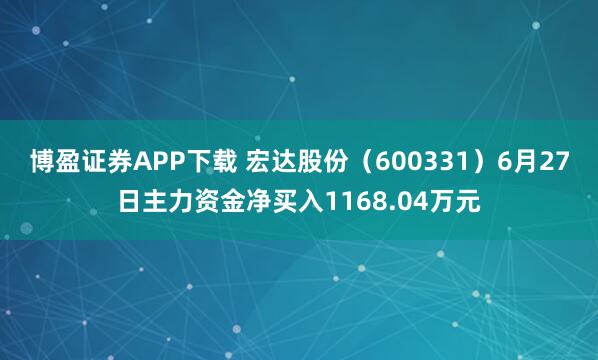 博盈证券APP下载 宏达股份（600331）6月27日主力资金净买入1168.04万元