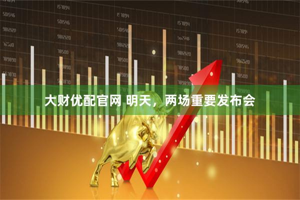 大财优配官网 明天，两场重要发布会