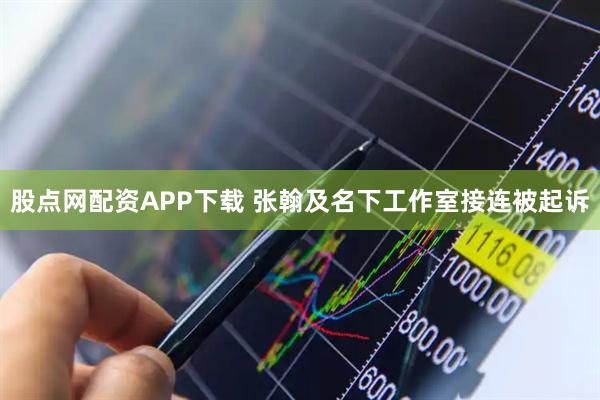股点网配资APP下载 张翰及名下工作室接连被起诉