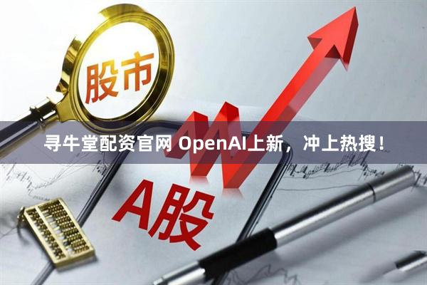 寻牛堂配资官网 OpenAI上新，冲上热搜！