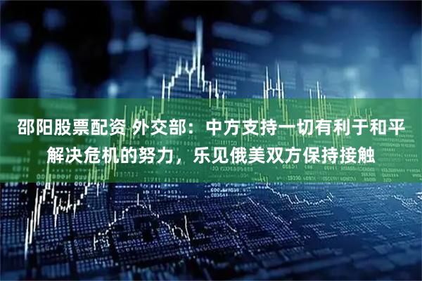 邵阳股票配资 外交部：中方支持一切有利于和平解决危机的努力，乐见俄美双方保持接触