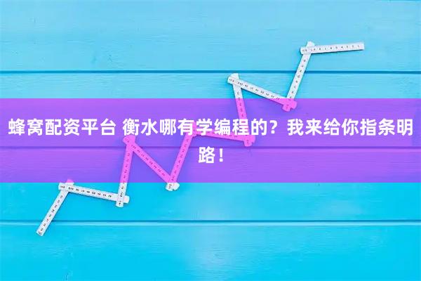 蜂窝配资平台 衡水哪有学编程的？我来给你指条明路！