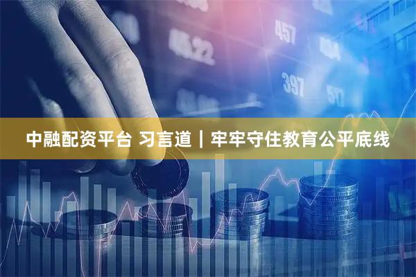 中融配资平台 习言道｜牢牢守住教育公平底线